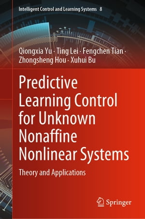 Predictive Learning Control for Unknown Nonaffine Nonlinear Systems Theory and Applications【電子書籍】 Qiongxia Yu