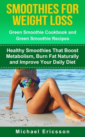 Smoothie For Weight Loss: Green Smoothie Cookbook and Green Smoothie Recipes: Healthy Smoothies ..