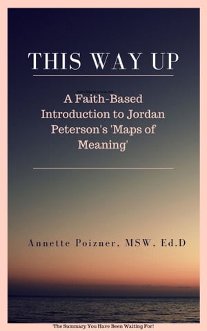 This Way Up: A Faith-Based Introduction to Jordan Peterson's "Maps of Meaning"