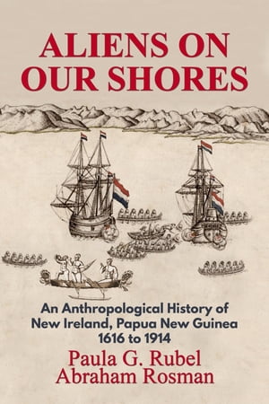 Aliens on Our Shores An Anthropological History of New Ireland, Papua New Guinea 1616 to 1914【電子書籍】[ Paula G. Rubel ]