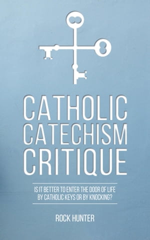 Catholic Catechism Critique Is it Better to Enter the Door of Life by Catholic Keys or by Knocking?