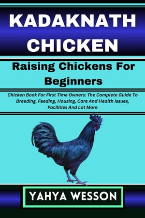 KADAKNATH CHICKEN Raising Chickens For Beginners Chicken Book For First Time Owners: The Complete Guide To Breeding, Feeding, Housing, Care And Health Issues, Facilities And Lot More【電子書籍】[ Yahya Wesson ]
