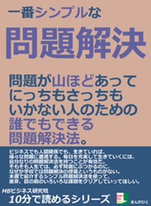 一番シンプルな問題解決。問題が山ほどあって、にっちもさっちもいかない人のための、誰でもできる問題解決法。10分で読めるシリーズ