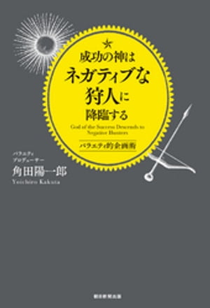 成功の神はネガティブな狩人に降臨する　バラエティ的企画術【電子書籍】[ 角田陽一郎 ]