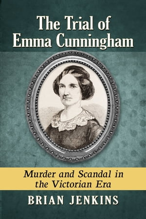The Trial of Emma Cunningham Murder and Scandal in the Victorian EraŻҽҡ[ Brian Jenkins ]