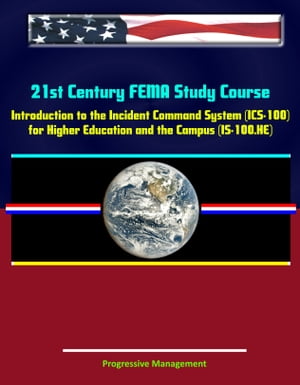 21st Century FEMA Study Course: Introduction to the Incident Command System (ICS 100) for Higher Education and the Campus (IS-100.HE)【電子書籍】 Progressive Management