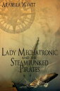 Lady Mechatronic and the Steampunked Pirates【電子書籍】 Arabella Wyatt