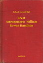 Great Astronomers: William Rowan Hamilton【電子書籍】[ Robert Stawell Ball ]