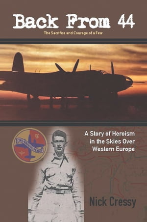 Back from 44 the Sacrifice and Courage of a Few A Story of Heroism in the Skies over Western Europe.【電子書籍】 Nick Cressy