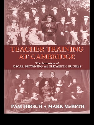Teacher Training at Cambridge The Initiatives of Oscar Browning and Elizabeth Hughes【電子書籍】[ Pam Hirsch ]
