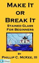 Make It Or Break It Stained Glass For Beginners, 2nd Edition【電子書籍】 Phillip McKee