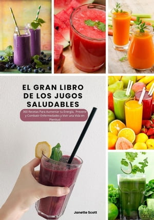 El Gran Libro de los Jugos Saludables: 360 Recetas Para Aumentar tu Energ?a, Prevenir y Combatir Enfermedades y Vivir una Vida en Plenitud