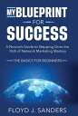 My Blueprint for Success: A Novice 039 s Guide to Stepping onto the Path of Network Marketing Mastery The Basics for Beginners【電子書籍】 Floyd J. Sanders