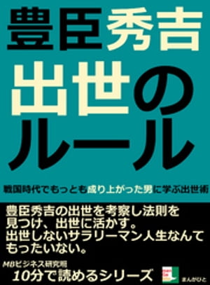 豊臣秀吉。出世のルール。戦国時代でもっとも成り上がった男に学ぶ出世術。10分で読めるシリーズ