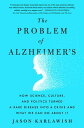 The Problem of Alzheimer 039 s How Science, Culture, and Politics Turned a Rare Disease into a Crisis and What We Can Do About It【電子書籍】 Jason Karlawish