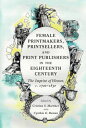 Female Printmakers, Printsellers, and Print Publishers in the Eighteenth Century The Imprint of Women, c. 1700?1830