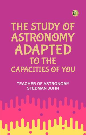 ŷKoboŻҽҥȥ㤨The Study of Astronomy adapted to the capacities of youŻҽҡ[ Teacher of astronomy Stedman John ]פβǤʤ158ߤˤʤޤ