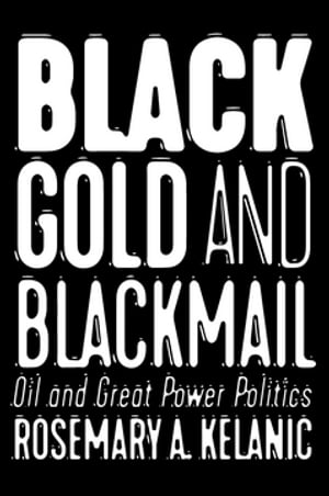 Black Gold and Blackmail Oil and Great Power Politics【電子書籍】[ Rosemary A. Kelanic ]