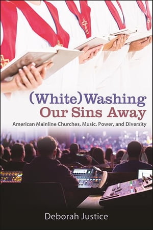 (White)Washing Our Sins Away American Mainline Churches, Music, Power, and Diversity【電子書籍】[ Deborah Justice ]