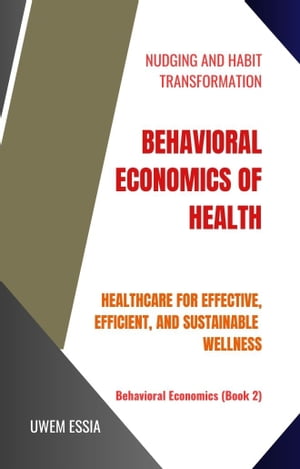 BEHAVIORAL ECONOMICS OF HEALTH Healthcare for Effective, Efficient, and Sustainable Wellness
