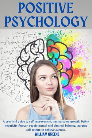 Positive Psychology for Self-Improvement and Personal Growth. Defeat Negativity forever, Find Psychophysical Balance, Increase Self-Esteem to Achieve Success.