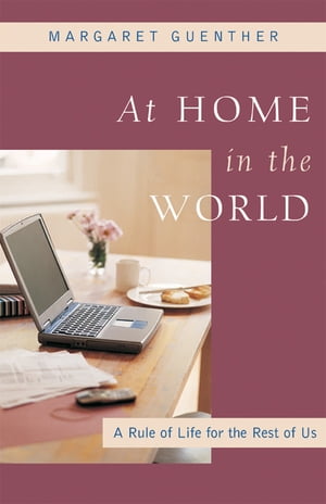 At Home in the World A Rule of Life for the Rest of Us【電子書籍】[ Margaret Guenther ]