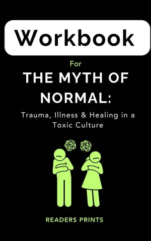 Workbook for The Myth Of Normal : Trauma, Illness & Healing in a Toxic Culture