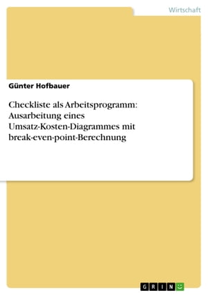 Checkliste als Arbeitsprogramm: Ausarbeitung eines Umsatz-Kosten-Diagrammes mit break-even-point-Berechnung【電子書籍】 G nter Hofbauer