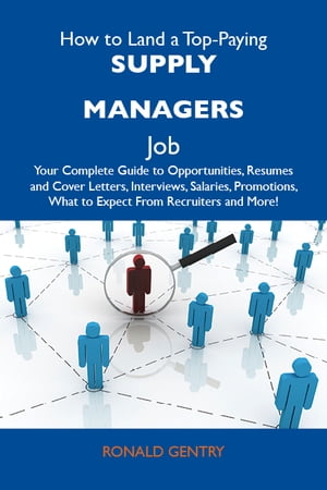 How to Land a Top-Paying Supply managers Job: Your Complete Guide to Opportunities, Resumes and Cover Letters, Interviews, Salaries, Promotions, What to Expect From Recruiters and More