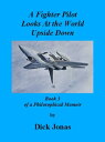 A Fighter Pilot Looks At the World Upside Down Book 3 Of a Philosophical Memoir【...