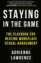 Staying in the Game The Playbook for Beating Workplace Sexual Harassment【電子書籍】 Adrienne Lawrence