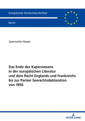 Das Ende des Kaperwesens in der europaeischen Literatur und dem Recht Englands und Frankreichs bis zur Pariser Seerechtsdeklaration von 1856