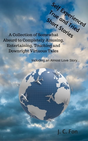 Self Experienced True and Tried Short Stories A Collection of Somewhat Absurd to Completely Amusing, Entertaining, Touching, and Downright Virtuous Tales. Including an Almost Love Story...