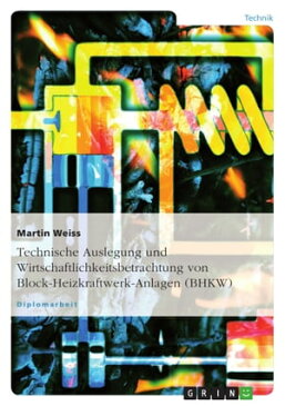 Technische Auslegung und Wirtschaftlichkeitsbetrachtung von Block-Heizkraftwerk-Anlagen (BHKW)【電子書籍】[ Martin Weiss ]