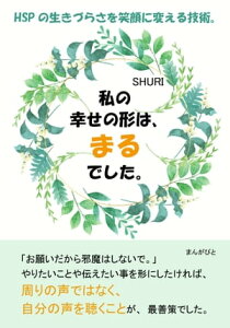 私の幸せの形は、まるでした。HSPの生きづらさを笑顔に変える技術。【電子書籍】[ SHURI ]