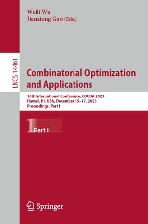 Combinatorial Optimization and Applications 16th International Conference, COCOA 2023, Hawaii, HI, USA, December 15?17, 2023, Proceedings, Part I【電子書籍】