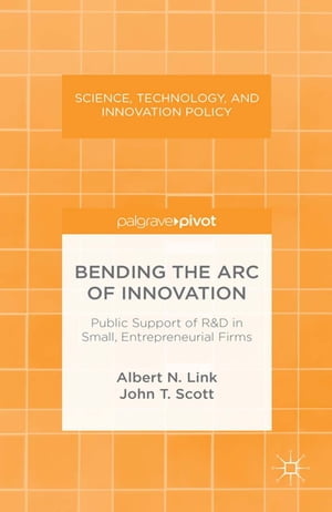 Bending the Arc of Innovation: Public Support of R D in Small, Entrepreneurial Firms【電子書籍】 A. Link