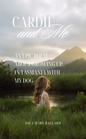 Cardie and Me: An Epic Poem About Growing up in Tasmania with my Dog Cardie and Me and Other Poetry by the Tasmanian Traveller, #1【電子書籍】[ Iola Mary Ballard ]