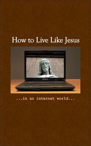 How To Live Like Jesus In An Internet World