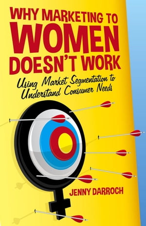 Why Marketing to Women Doesn't Work Using Market Segmentation to Understand Consumer Needs