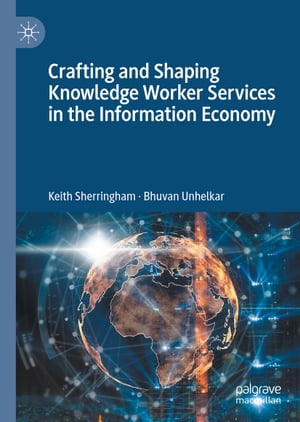 Crafting and Shaping Knowledge Worker Services in the Information Economy【電子書籍】 Keith Sherringham