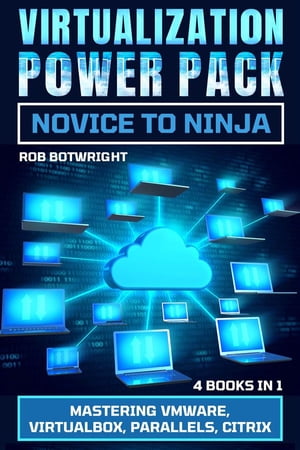 Virtualization Power Pack: Novice To Ninja Mastering VMware, Virtualbox, Parallels, Citrix【電子書籍】 Rob Botwright