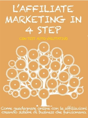 L’AFFILIATE MARKETING IN 4 STEP. Come guadagnare con le affiliazioni creando sistemi di business che funzionano.