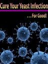 Cure Your Yeast Infection… For Good 【電子書籍】 Anonymous