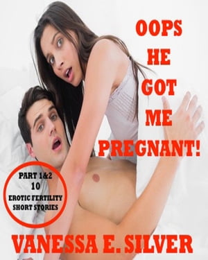 Oops He Got Me Pregnant! Part 1 & 2: 10 Erotic Fertility Short Stories