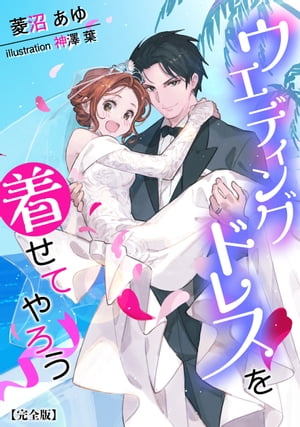 ウエディングドレスを着せてやろう【完全版】【電子書籍】[ 菱沼あゆ ]