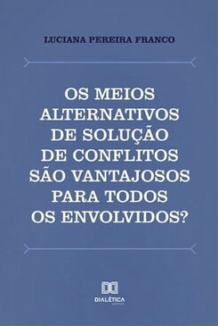 Os meios alternativos de solu??o de conflitos s?o vantajosos para todos os envolvidos? uma an?lise da institucionaliza??o da media??o e da concilia??o no Brasil【電子書籍】[ Luciana Pereira Franco ]