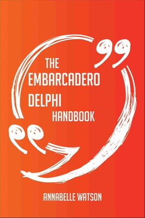 The Embarcadero Delphi Handbook - Everything You Need To Know About Embarcadero Delphi