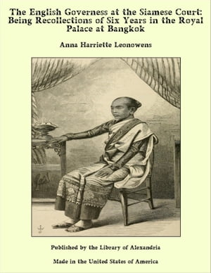 The English Governess at the Siamese Court: Being Recollections of Six Years in the Royal Palace at Bangkok