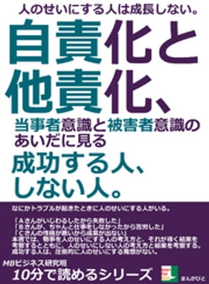 人のせいにする人は成長しない。自責化と他責化、当事者意識と被害者意識のあいだに見る成功する人、しない人。10分で読めるシリーズ【電子書籍】[ MBビジネス研究班 ]